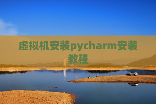 虚拟机安装pycharm安装教程